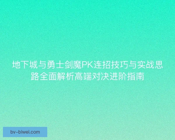 地下城与勇士剑魔PK连招技巧与实战思路全面解析高端对决进阶指南